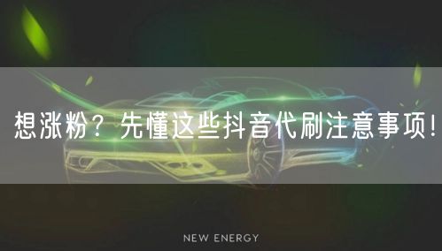 想涨粉？先懂这些抖音代刷注意事项！