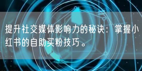 提升社交媒体影响力的秘诀：掌握小红书的自助买粉技巧。