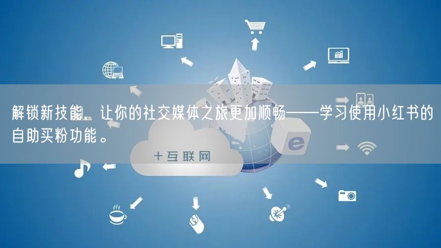 解锁新技能，让你的社交媒体之旅更加顺畅——学习使用小红书的自助买粉功能。
