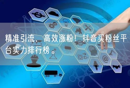 精准引流，高效涨粉！抖音买粉丝平台实力排行榜。