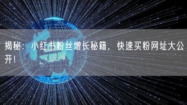 揭秘：小红书粉丝增长秘籍，快速买粉网址大公开！
