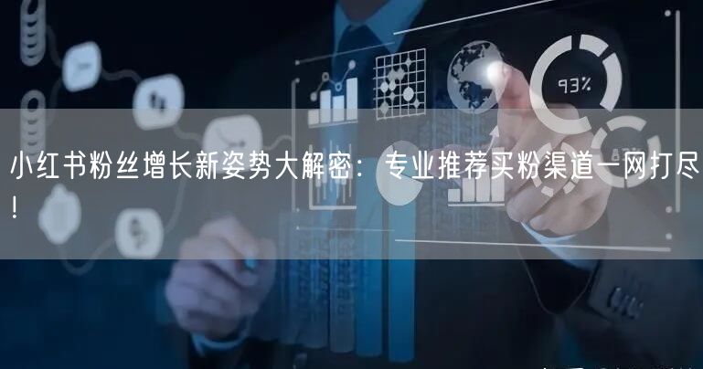 小红书粉丝增长新姿势大解密：专业推荐买粉渠道一网打尽！