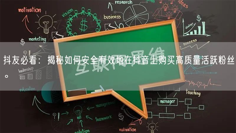 抖友必看：揭秘如何安全有效地在抖音上购买高质量活跃粉丝。