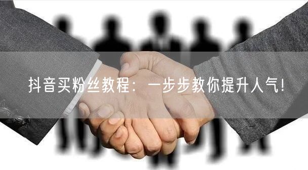 抖音买粉丝教程：一步步教你提升人气！