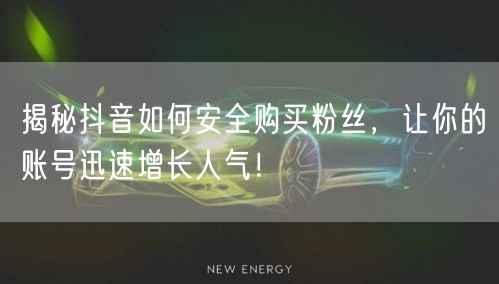 揭秘抖音如何安全购买粉丝，让你的账号迅速增长人气！