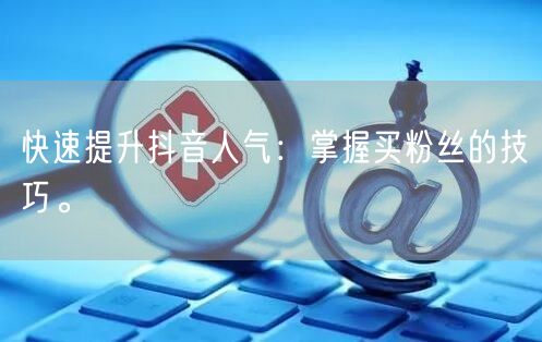 快速提升抖音人气：掌握买粉丝的技巧。