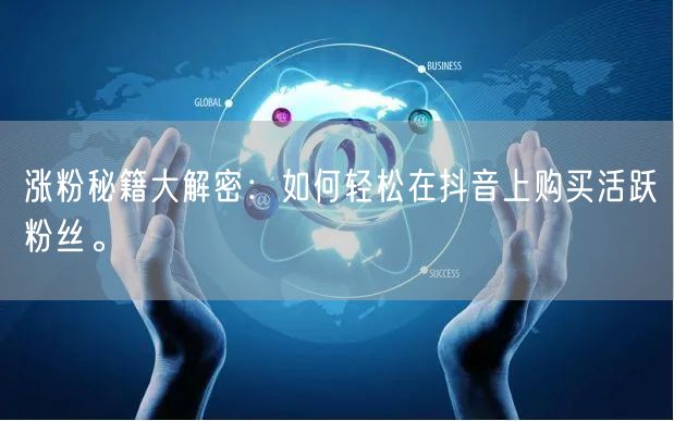涨粉秘籍大解密：如何轻松在抖音上购买活跃粉丝。