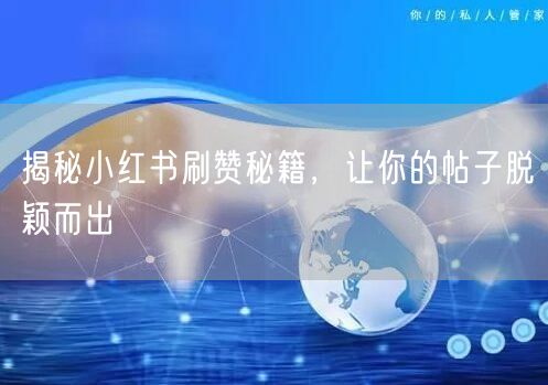 揭秘小红书刷赞秘籍，让你的帖子脱颖而出
