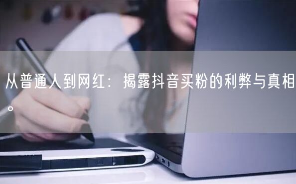 从普通人到网红：揭露抖音买粉的利弊与真相。
